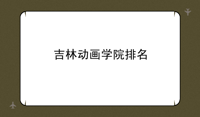 吉林动画学院排名