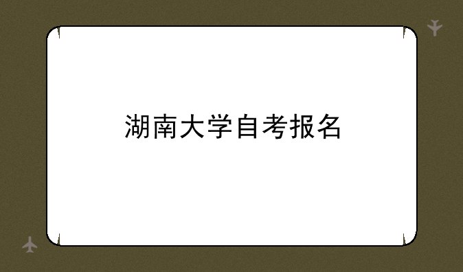 湖南大学自考报名