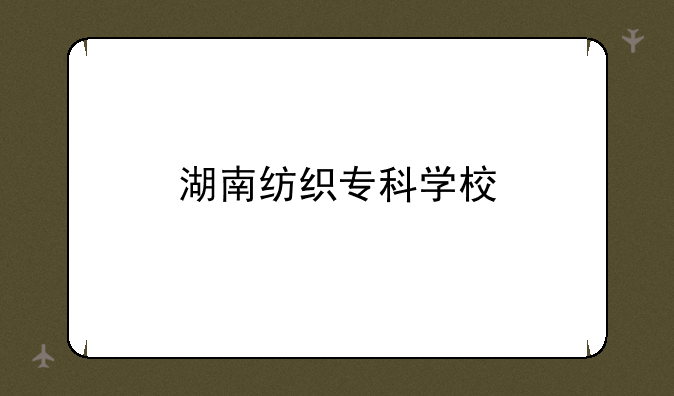 湖南纺织专科学校