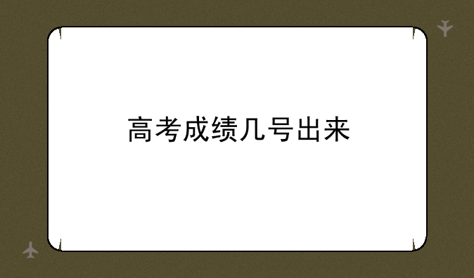 高考成绩几号出来