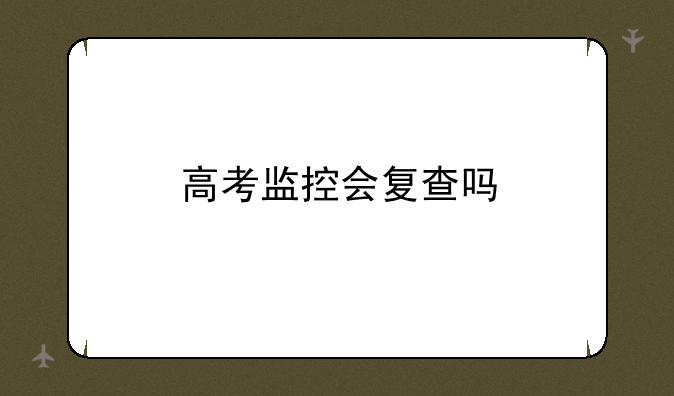 高考监控会复查吗