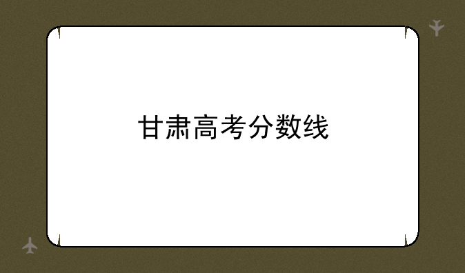 甘肃高考分数线