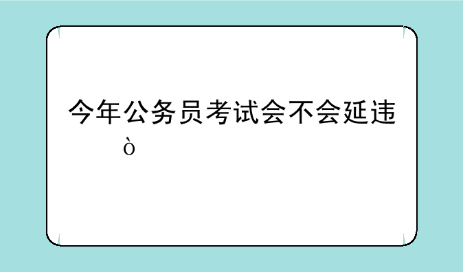 今年公务员考试会不会延迟？