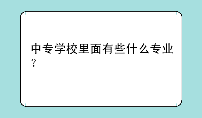 中专学校里面有些什么专业？