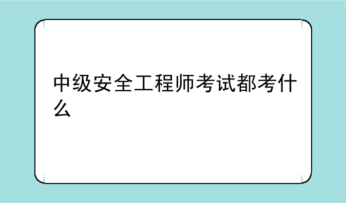 中级安全工程师考试都考什么
