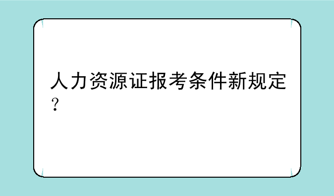 人力资源证报考条件新规定？