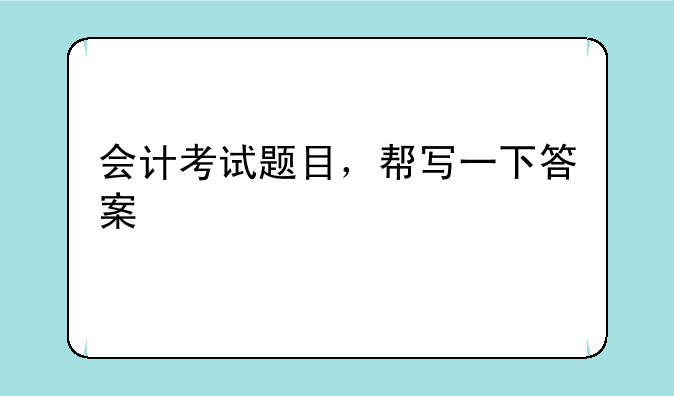 会计考试题目，帮写一下答案