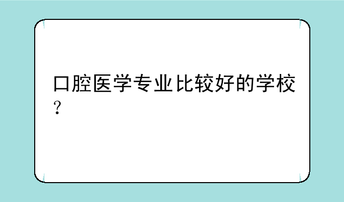 口腔医学专业比较好的学校？