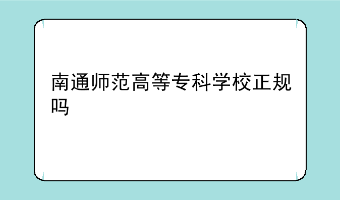 南通师范高等专科学校正规吗