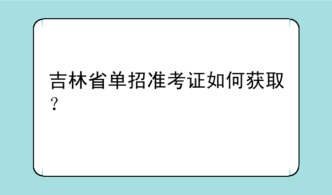 吉林省单招准考证如何获取？