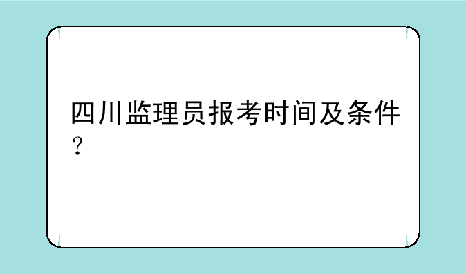 四川监理员报考时间及条件？