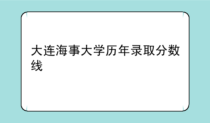 大连海事大学历年录取分数线