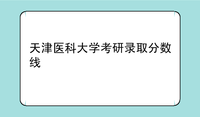 天津医科大学考研录取分数线