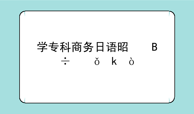 学专科商务日语是否好就业？
