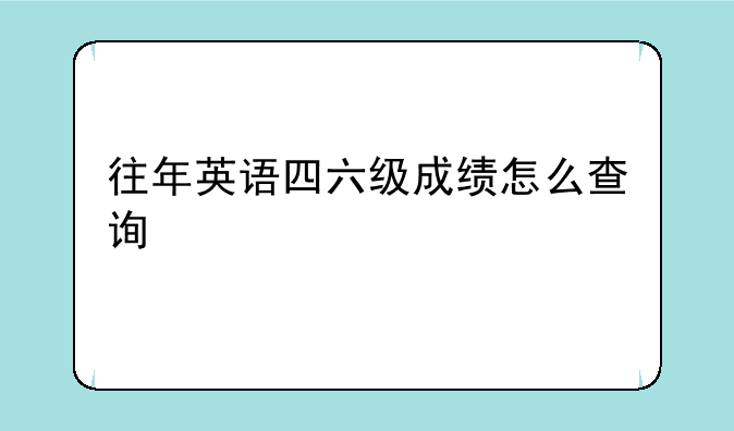 往年英语四六级成绩怎么查询