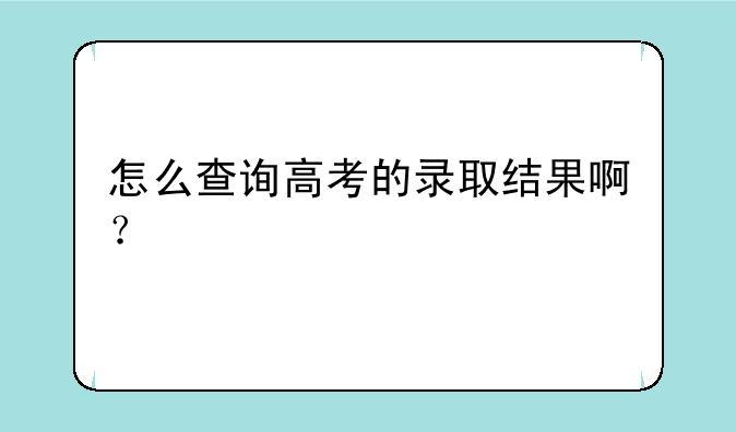 怎么查询高考的录取结果啊？