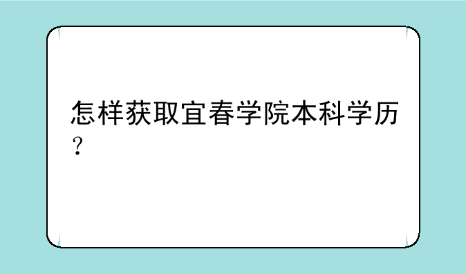 怎样获取宜春学院本科学历？