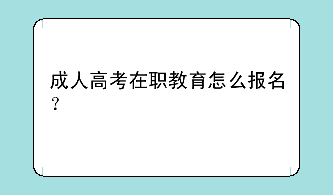 成人高考在职教育怎么报名？