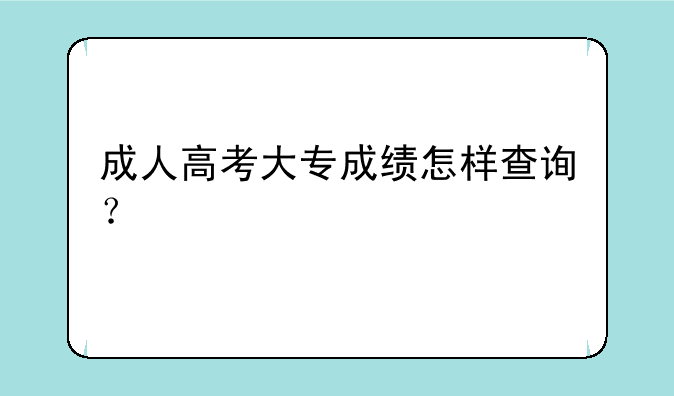 成人高考大专成绩怎样查询？