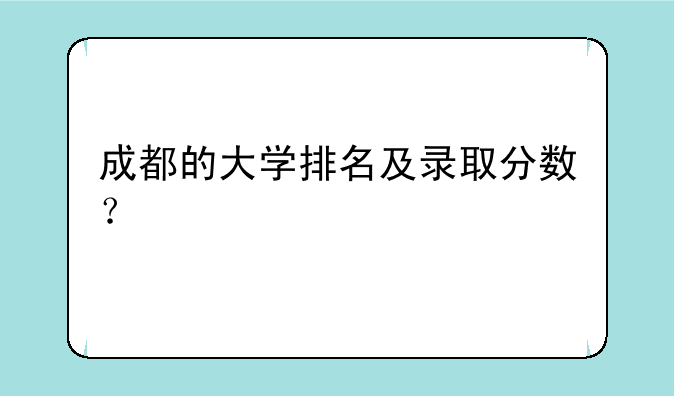 成都的大学排名及录取分数？