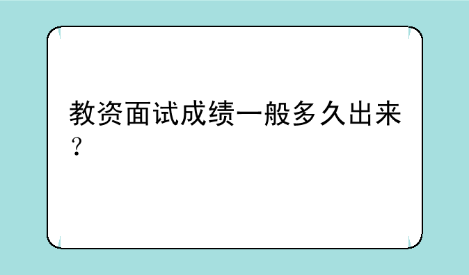 教资面试成绩一般多久出来？