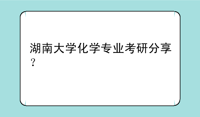 湖南大学化学专业考研分享？