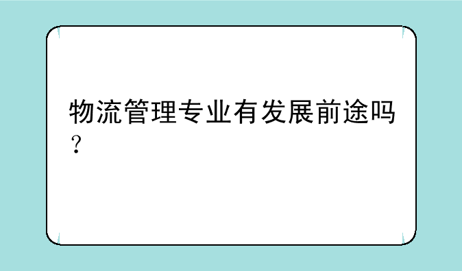 物流管理专业有发展前途吗？