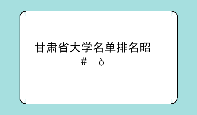 甘肃省大学名单排名是什么？