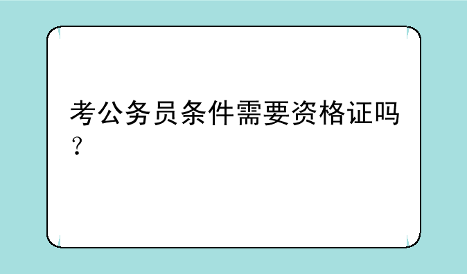 考公务员条件需要资格证吗？