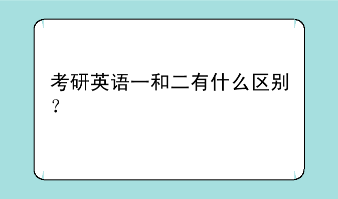 考研英语一和二有什么区别？