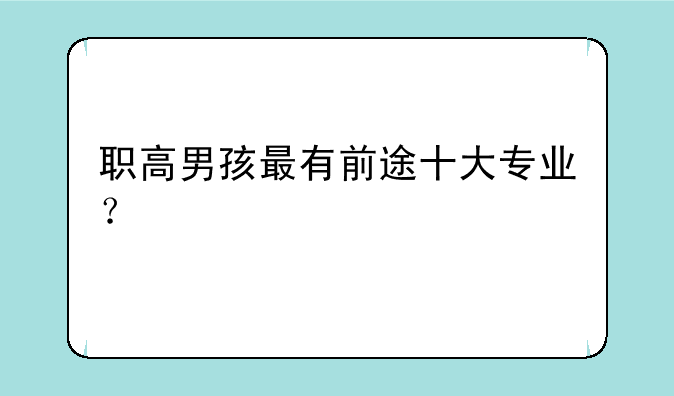 职高男孩最有前途十大专业？
