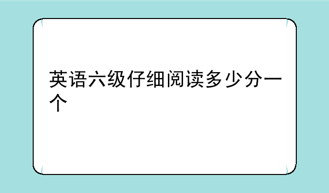 英语六级仔细阅读多少分一个