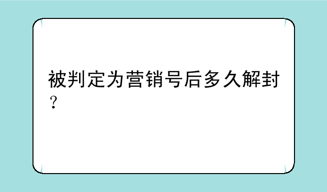 被判定为营销号后多久解封？