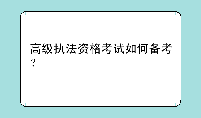 高级执法资格考试如何备考？
