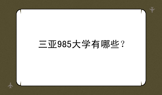 三亚985大学有哪些？