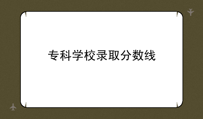 专科学校录取分数线