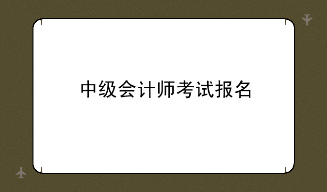 中级会计师考试报名