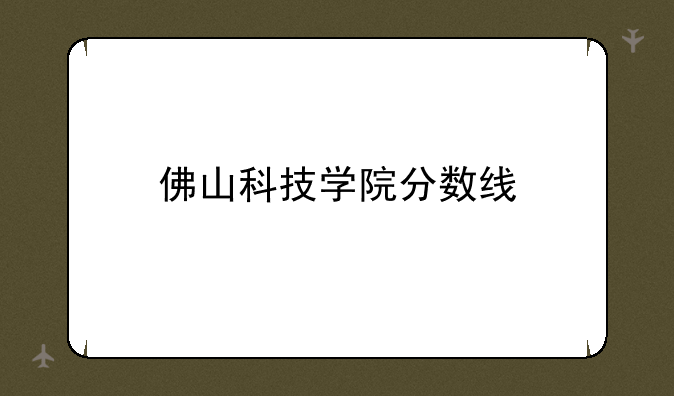 佛山科技学院分数线