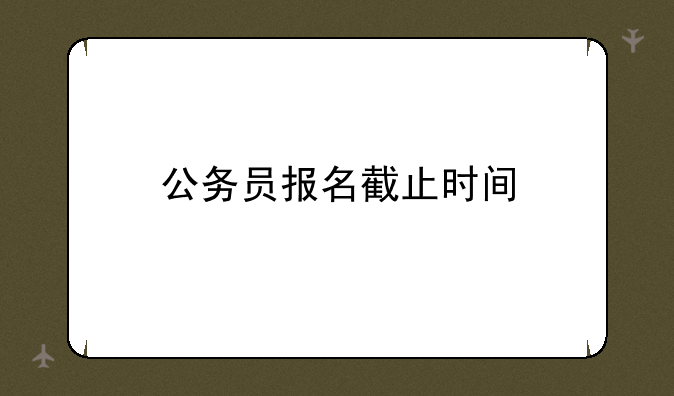 公务员报名截止时间