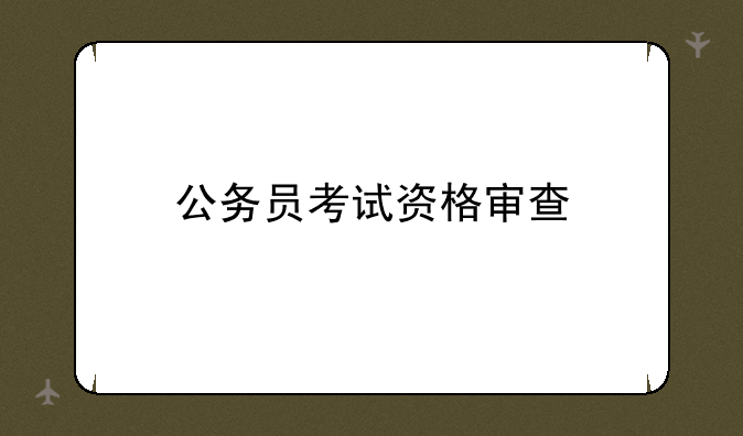 公务员考试资格审查