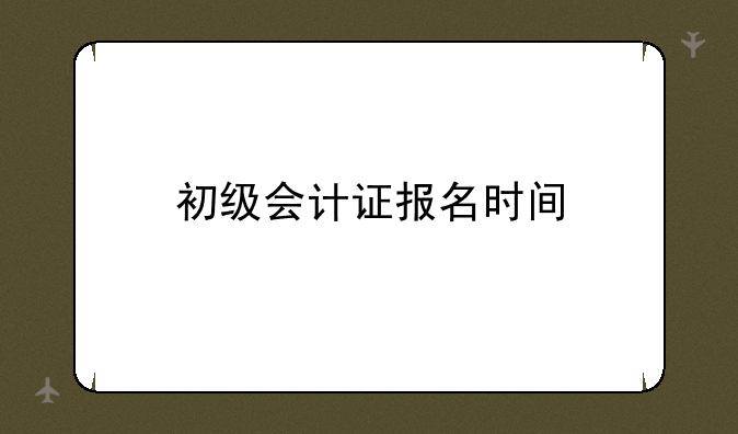 初级会计证报名时间