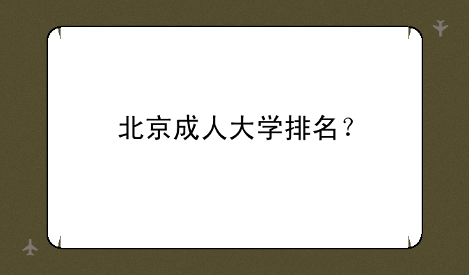北京成人大学排名？