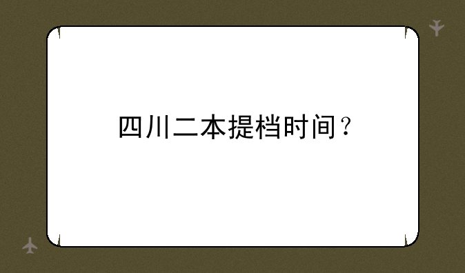 四川二本提档时间？