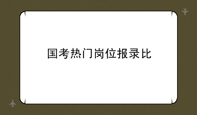 国考热门岗位报录比