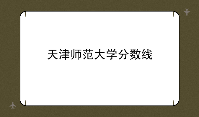天津师范大学分数线