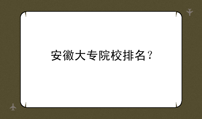 安徽大专院校排名？