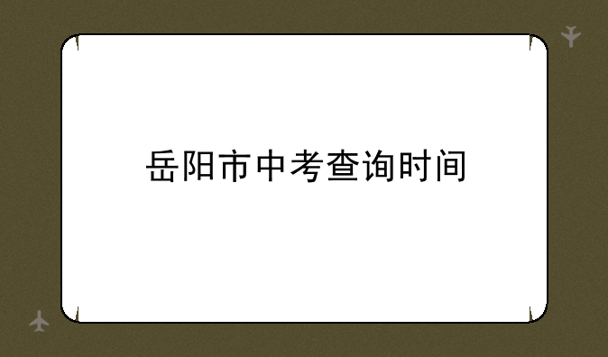 岳阳市中考查询时间
