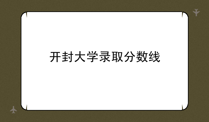 开封大学录取分数线