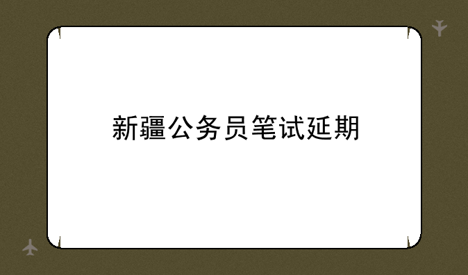 新疆公务员笔试延期