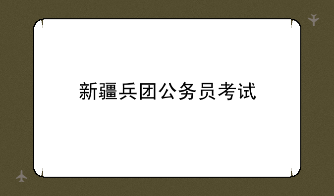 新疆兵团公务员考试